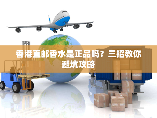 香港直邮香水是正品吗?三招教你避坑攻略 香港直邮香水是正品吗?三招教你避坑攻略