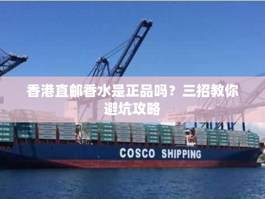 香港直邮香水是正品吗?三招教你避坑攻略 香港直邮香水是正品吗?三招教你避坑攻略