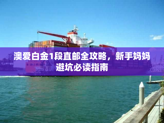 澳爱白金1段直邮全攻略,新手妈妈避坑必读指南 澳爱白金1段直邮全攻略,新手妈妈避坑必读指南