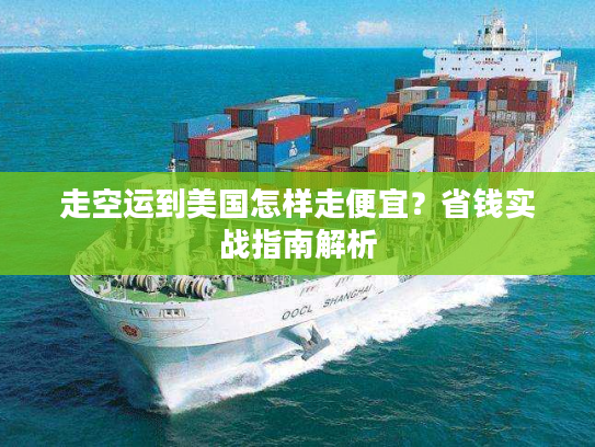 走空运到美国怎样走便宜？省钱实战指南解析