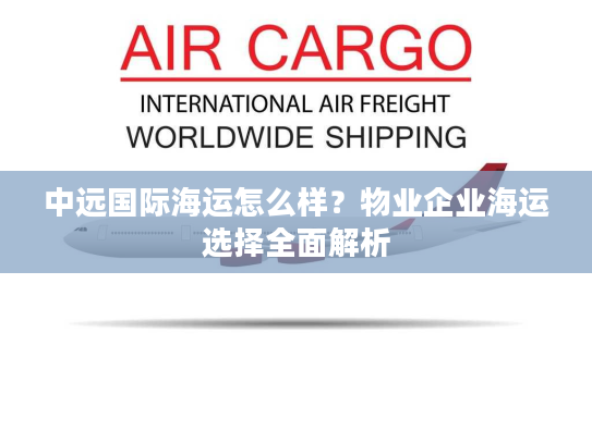 中远国际海运怎么样？物业企业海运选择全面解析