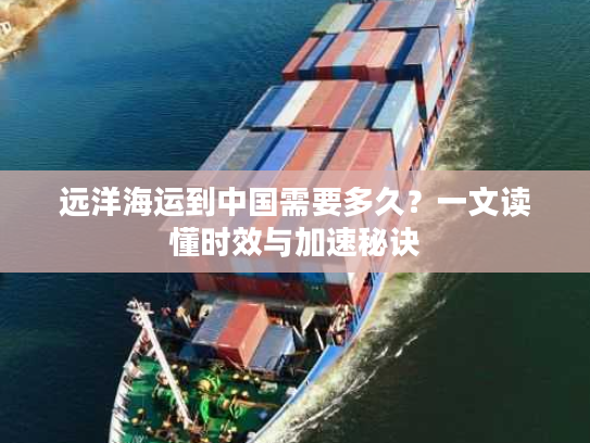 远洋海运到中国需要多久?一文读懂时效与加速秘诀 远洋海运到中国需要多久?一文读懂时效与加速秘诀