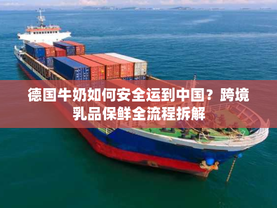 德国牛奶如何安全运到中国？跨境乳品保鲜全流程拆解