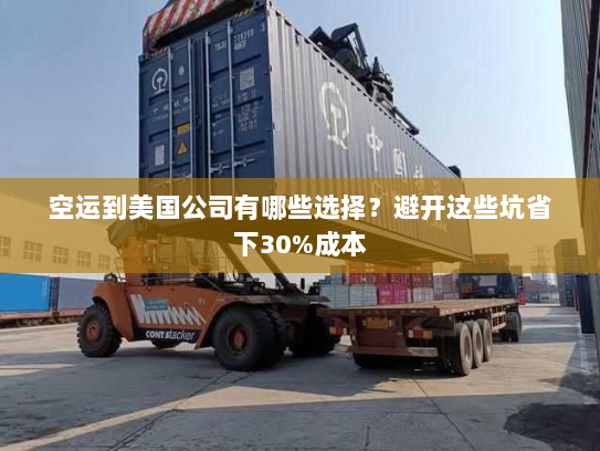 空运到美国公司有哪些选择?避开这些坑省下30%成本 空运到美国公司有哪些选择?避开这些坑省下30%成本