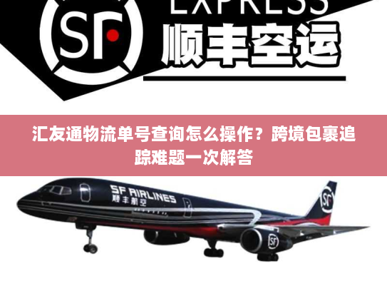 汇友通物流单号查询怎么操作？跨境包裹追踪难题一次解答