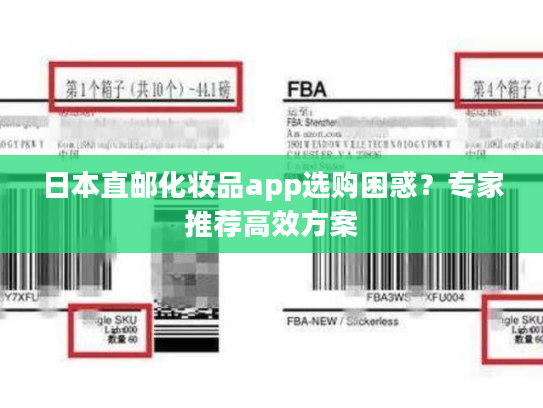 日本直邮化妆品app选购困惑?专家推荐高效方案 日本直邮化妆品app选购困惑?专家推荐高效方案