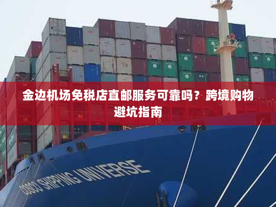 金边机场免税店直邮服务可靠吗？跨境购物避坑指南