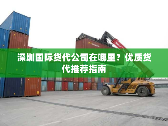 深圳国际货代公司在哪里？优质货代推荐指南