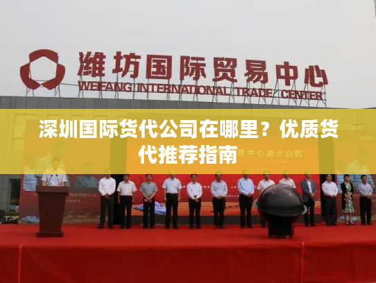 深圳国际货代公司在哪里？优质货代推荐指南