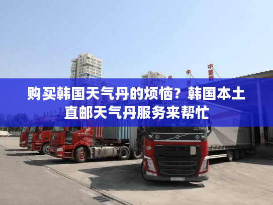 购买韩国天气丹的烦恼？韩国本土直邮天气丹服务来帮忙