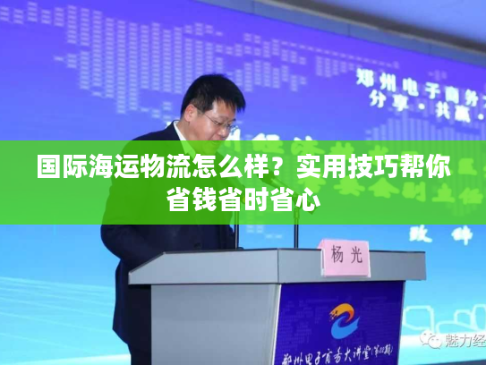 国际海运物流怎么样？实用技巧帮你省钱省时省心