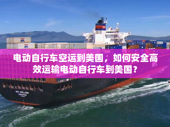 电动自行车空运到美国，如何安全高效运输电动自行车到美国？