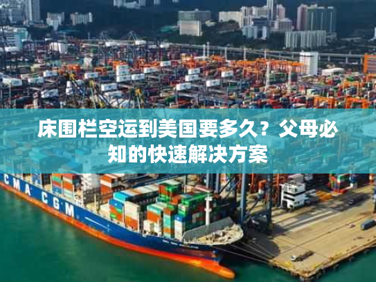 床围栏空运到美国要多久？父母必知的快速解决方案