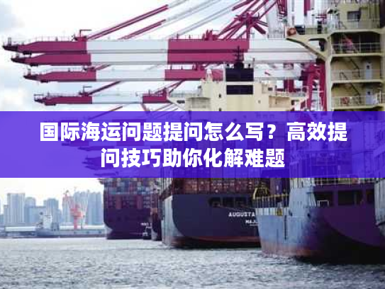 国际海运问题提问怎么写？高效提问技巧助你化解难题