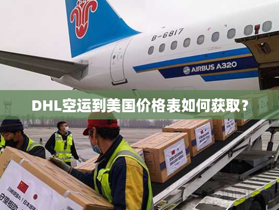 DHL空运到美国价格表如何获取？