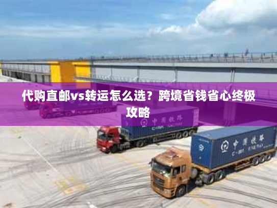 代购直邮vs转运怎么选？跨境省钱省心终极攻略