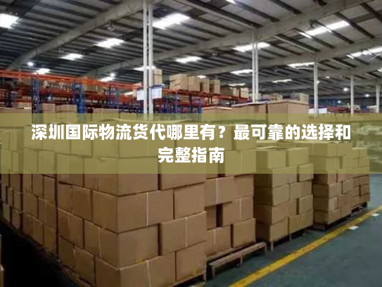 深圳国际物流货代哪里有？最可靠的选择和完整指南