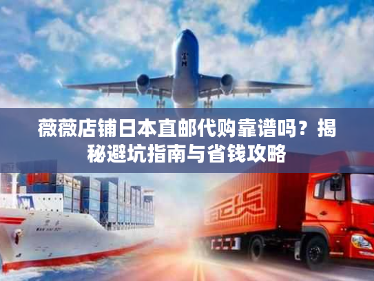 薇薇店铺日本直邮代购靠谱吗？揭秘避坑指南与省钱攻略