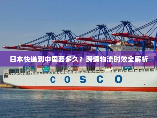 日本快递到中国要多久？跨境物流时效全解析