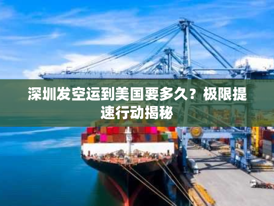 深圳发空运到美国要多久？极限提速行动揭秘