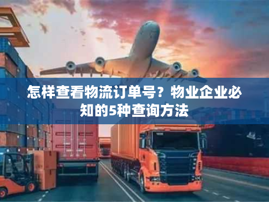 怎样查看物流订单号？物业企业必知的5种查询方法