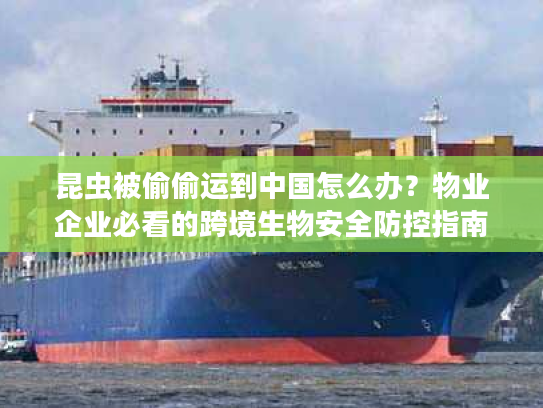 昆虫被偷偷运到中国怎么办？物业企业必看的跨境生物安全防控指南