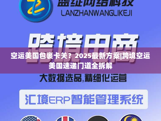 空运美国包裹卡关？2025最新方案|跨境空运美国速递门道全拆解