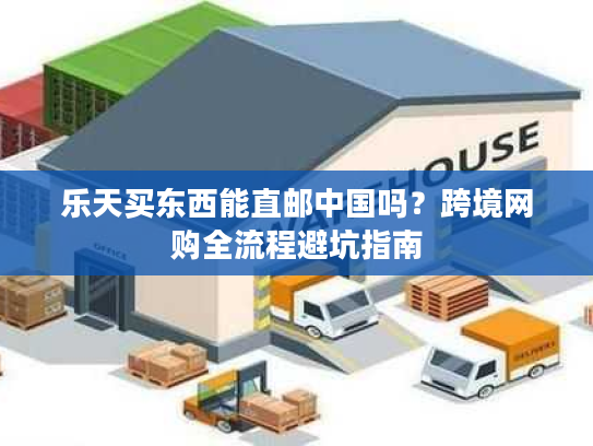 乐天买东西能直邮中国吗？跨境网购全流程避坑指南