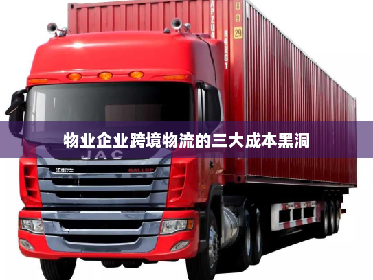 物业企业跨境物流的三大成本黑洞