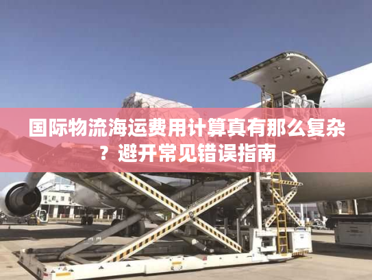 国际物流海运费用计算真有那么复杂？避开常见错误指南