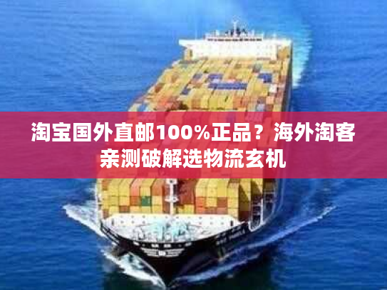 淘宝国外直邮100%正品？海外淘客亲测破解选物流玄机