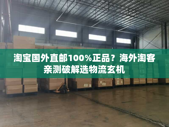 淘宝国外直邮100%正品？海外淘客亲测破解选物流玄机