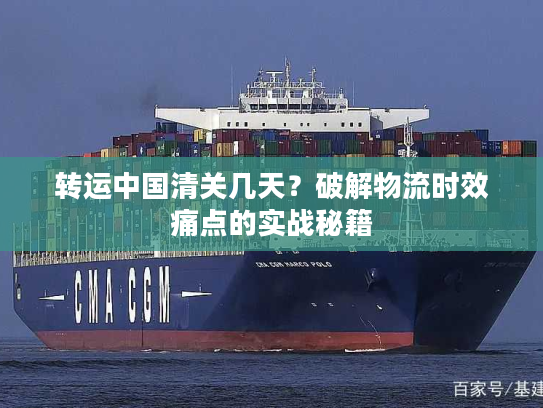 转运中国清关几天?破解物流时效痛点的实战秘籍 转运中国清关几天?破解物流时效痛点的实战秘籍