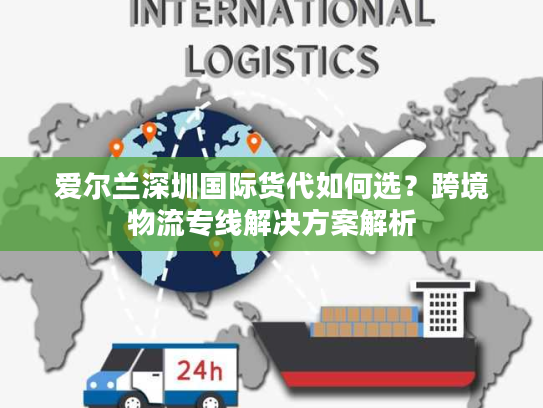 爱尔兰深圳国际货代如何选？跨境物流专线解决方案解析