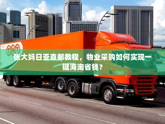 张大妈日亚直邮教程,物业采购如何实现一键海淘省钱? 张大妈日亚直邮教程,物业采购如何实现一键海淘省钱?