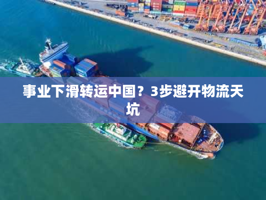事业下滑转运中国？3步避开物流天坑