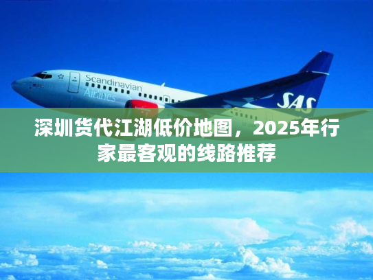 深圳货代江湖低价地图，2025年行家最客观的线路推荐
