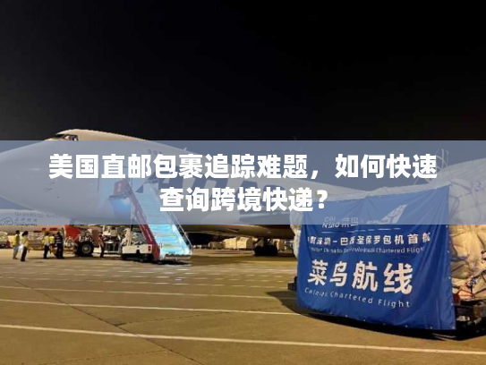 美国直邮包裹追踪难题,如何快速查询跨境快递? 美国直邮包裹追踪难题,如何快速查询跨境快递?