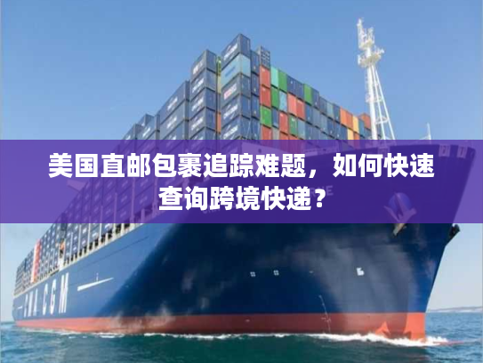 美国直邮包裹追踪难题,如何快速查询跨境快递? 美国直邮包裹追踪难题,如何快速查询跨境快递?
