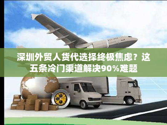 深圳外贸人货代选择终极焦虑？这五条冷门渠道解决90%难题