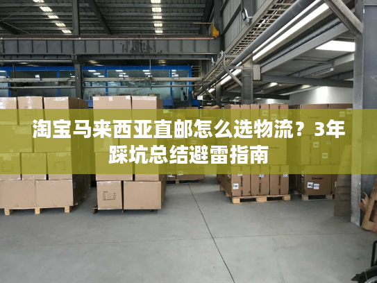 淘宝马来西亚直邮怎么选物流?3年踩坑总结避雷指南 淘宝马来西亚直邮怎么选物流?3年踩坑总结避雷指南