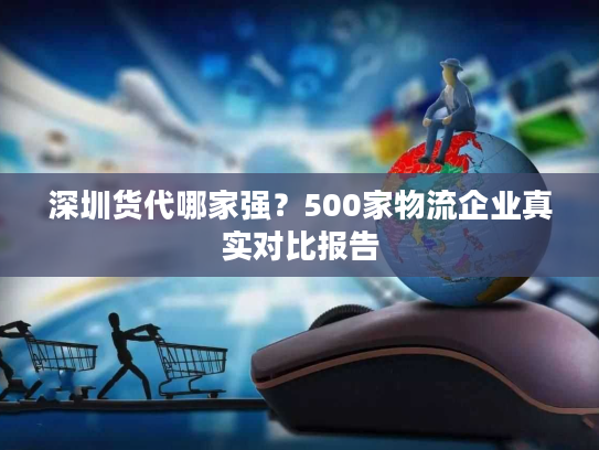 深圳货代哪家强？500家物流企业真实对比报告