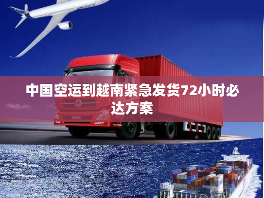 中国空运到越南紧急发货72小时必达方案