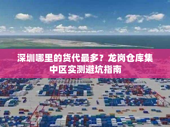 深圳哪里的货代最多？龙岗仓库集中区实测避坑指南
