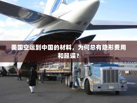 美国空运到中国的材料，为何总有隐形费用和延误？