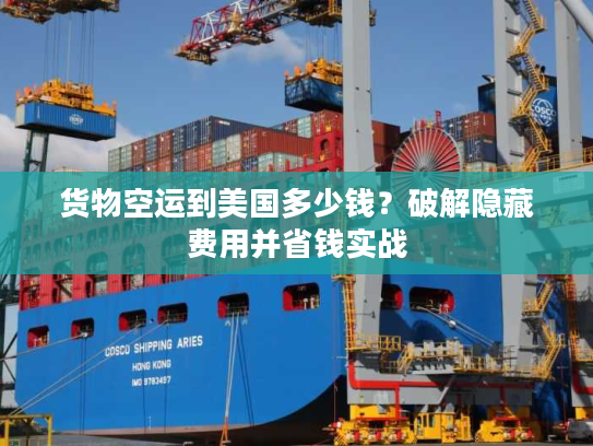 货物空运到美国多少钱?破解隐藏费用并省钱实战 货物空运到美国多少钱?破解隐藏费用并省钱实战