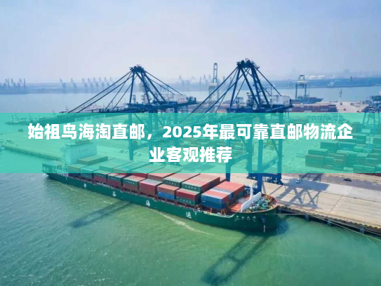 始祖鸟海淘直邮，2025年最可靠直邮物流企业客观推荐