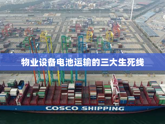 物业设备电池运输的三大生死线
