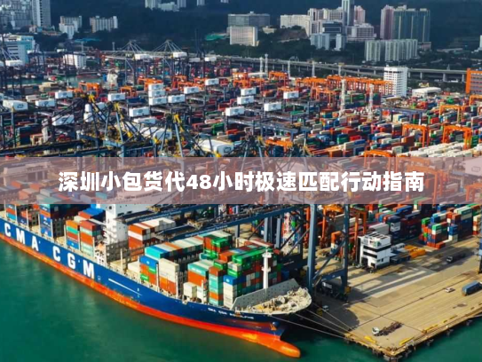 深圳小包货代48小时极速匹配行动指南