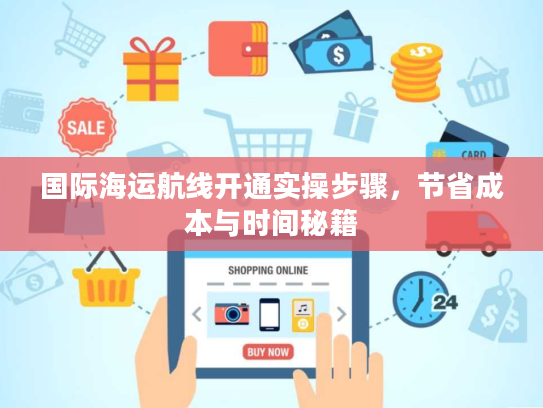 国际海运航线开通实操步骤，节省成本与时间秘籍